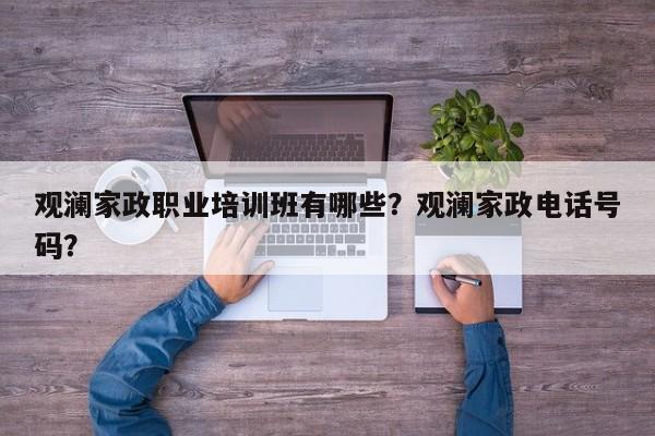 观澜家政职业培训班有哪些？观澜家政电话号码？