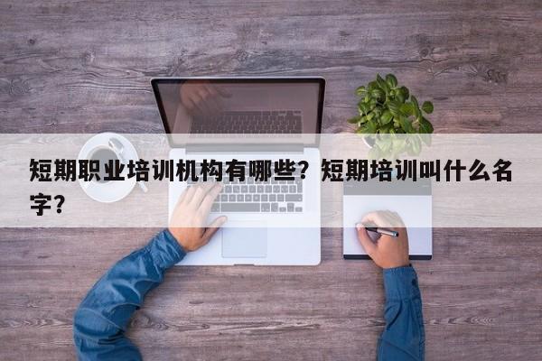 短期职业培训机构有哪些？短期培训叫什么名字？