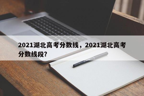 2021湖北高考分数线，2021湖北高考分数线段？