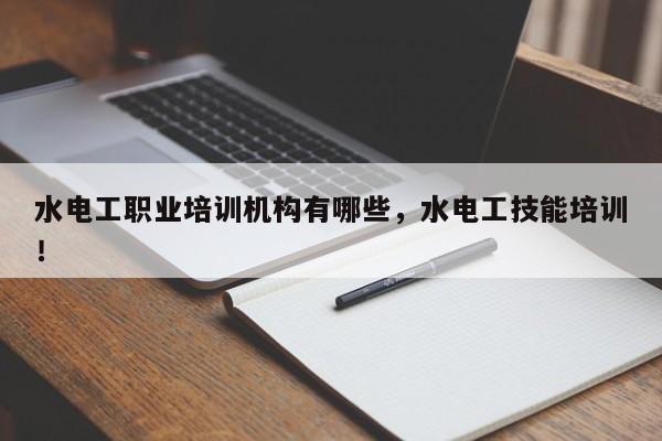 水电工职业培训机构有哪些，水电工技能培训！
