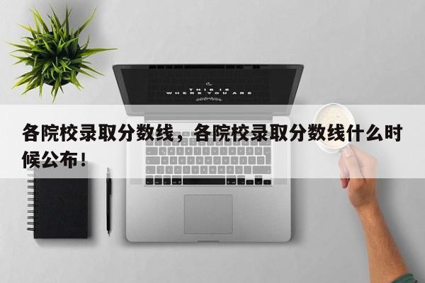 各院校录取分数线，各院校录取分数线什么时候公布！