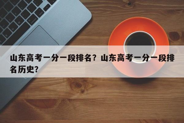 山东高考一分一段排名？山东高考一分一段排名历史？