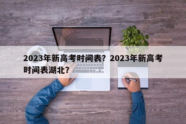 2023年新高考时间表？2023年新高考时间表湖北？