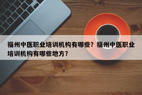 福州中医职业培训机构有哪些？福州中医职业培训机构有哪些地方？