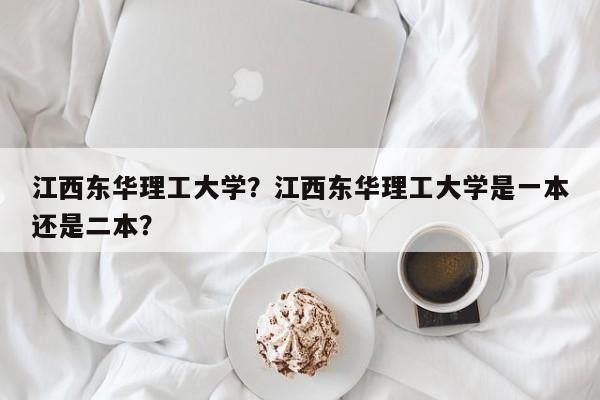 江西东华理工大学？江西东华理工大学是一本还是二本？