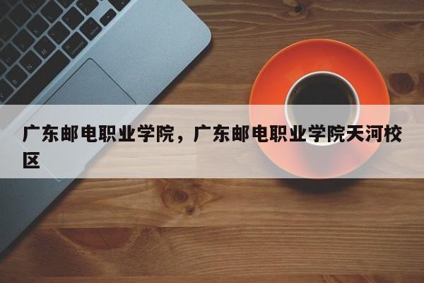 广东邮电职业学院，广东邮电职业学院天河校区