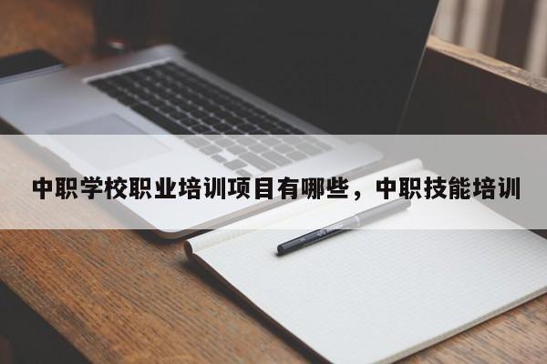 中职学校职业培训项目有哪些，中职技能培训