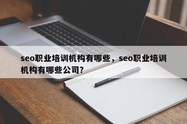 seo职业培训机构有哪些，seo职业培训机构有哪些公司？