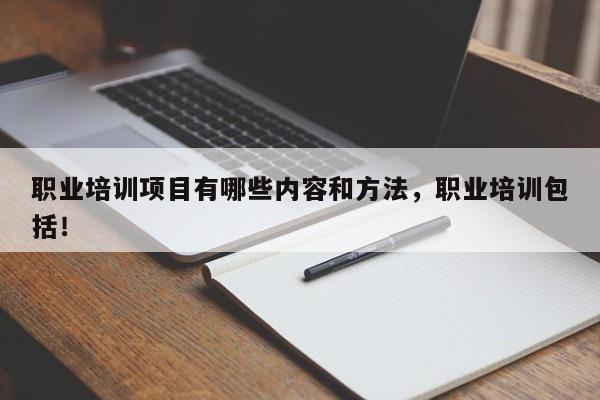 职业培训项目有哪些内容和方法，职业培训包括！