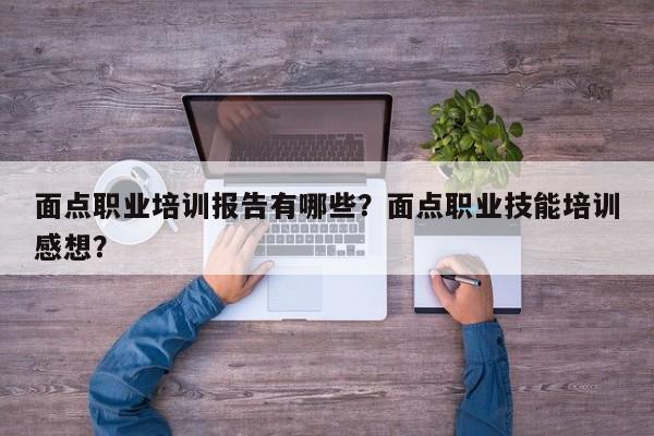 面点职业培训报告有哪些？面点职业技能培训感想？