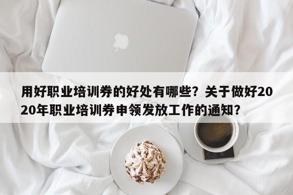 用好职业培训券的好处有哪些？关于做好2020年职业培训券申领发放工作的通知？