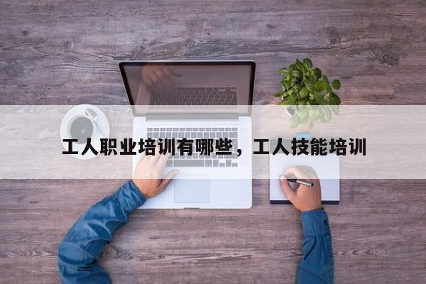 工人职业培训有哪些，工人技能培训